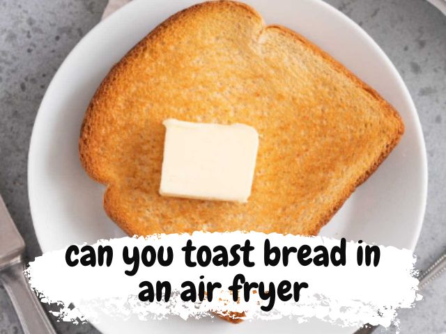 Can you toast bread in an air fryer?